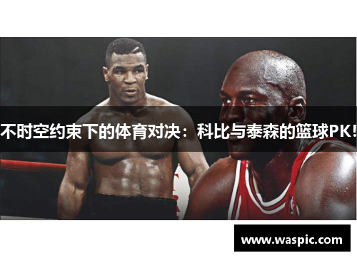 不时空约束下的体育对决：科比与泰森的篮球PK！