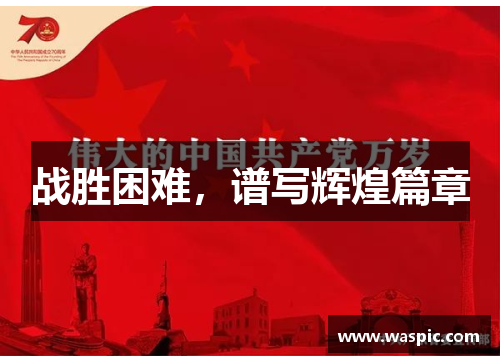 战胜困难，谱写辉煌篇章